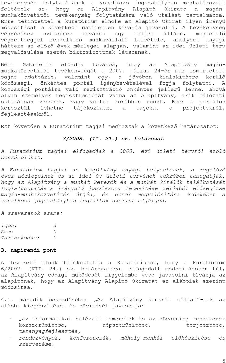 A tevékenység végzéséhez szükséges továbbá egy teljes állású, megfelelő végzettséggel rendelkező munkavállaló felvétele, amelynek anyagi háttere az előző évek mérlegei alapján, valamint az idei