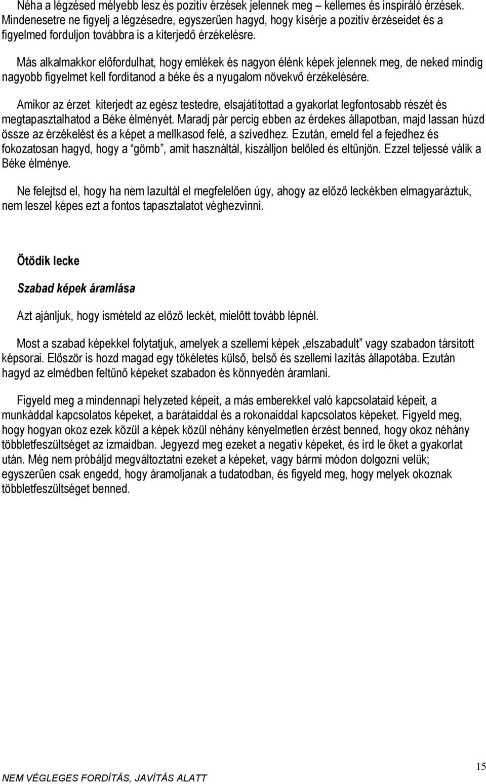 Más alkalmakkor előfordulhat, hogy emlékek és nagyon élénk képek jelennek meg, de neked mindig nagyobb figyelmet kell fordítanod a béke és a nyugalom növekvő érzékelésére.