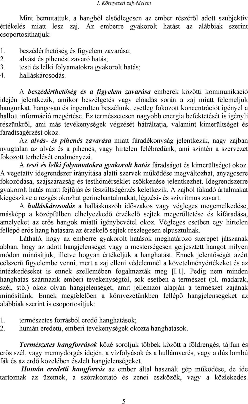 A beszédérthetőség és a figyelem zavarása emberek közötti kommunikáció idején jelentkezik, amikor beszélgetés vagy előadás során a zaj miatt felemeljük hangunkat, hangosan és ingerülten beszélünk,