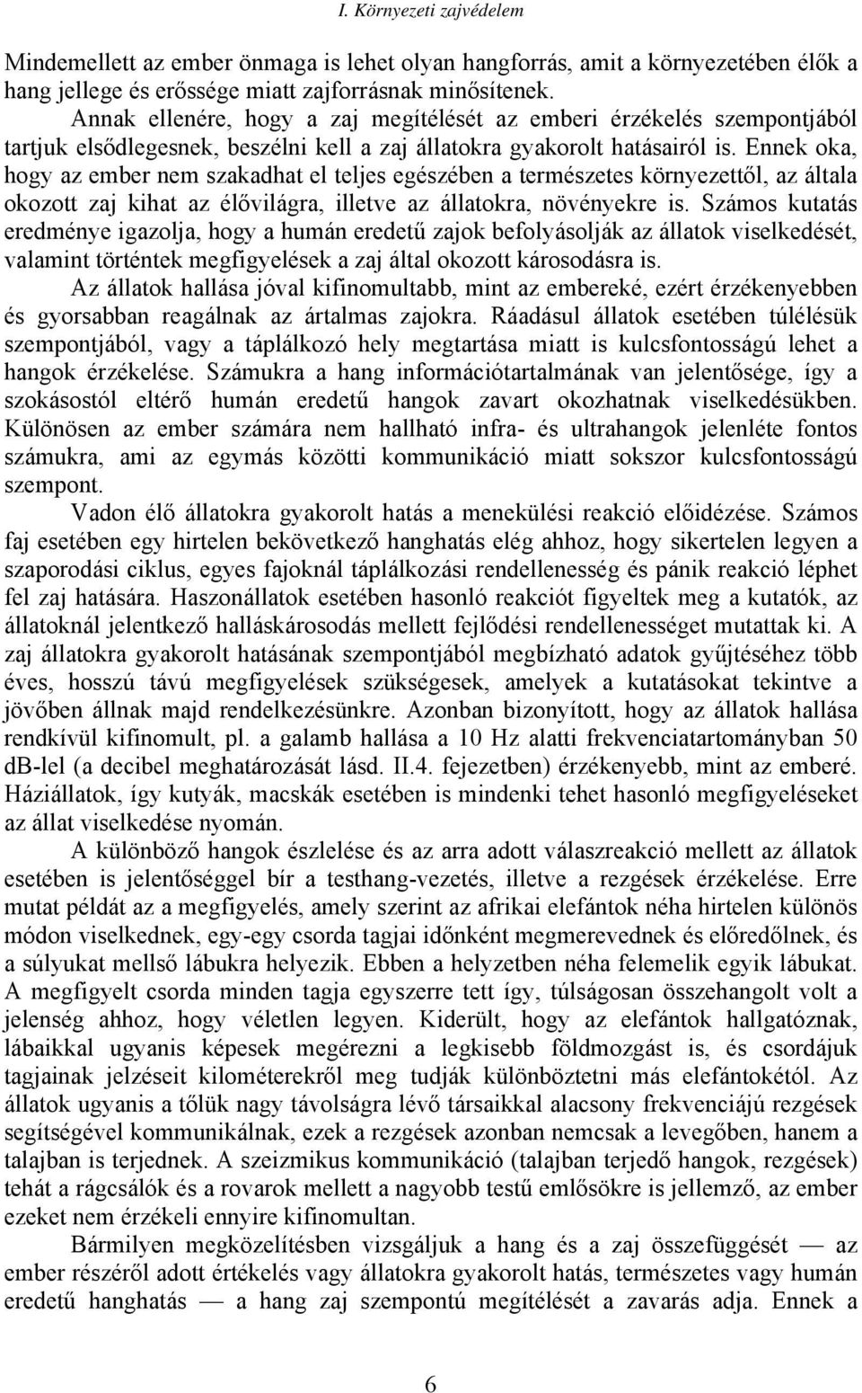 Ennek oka, hogy az ember nem szakadhat el teljes egészében a természetes környezettől, az általa okozott zaj kihat az élővilágra, illetve az állatokra, növényekre is.