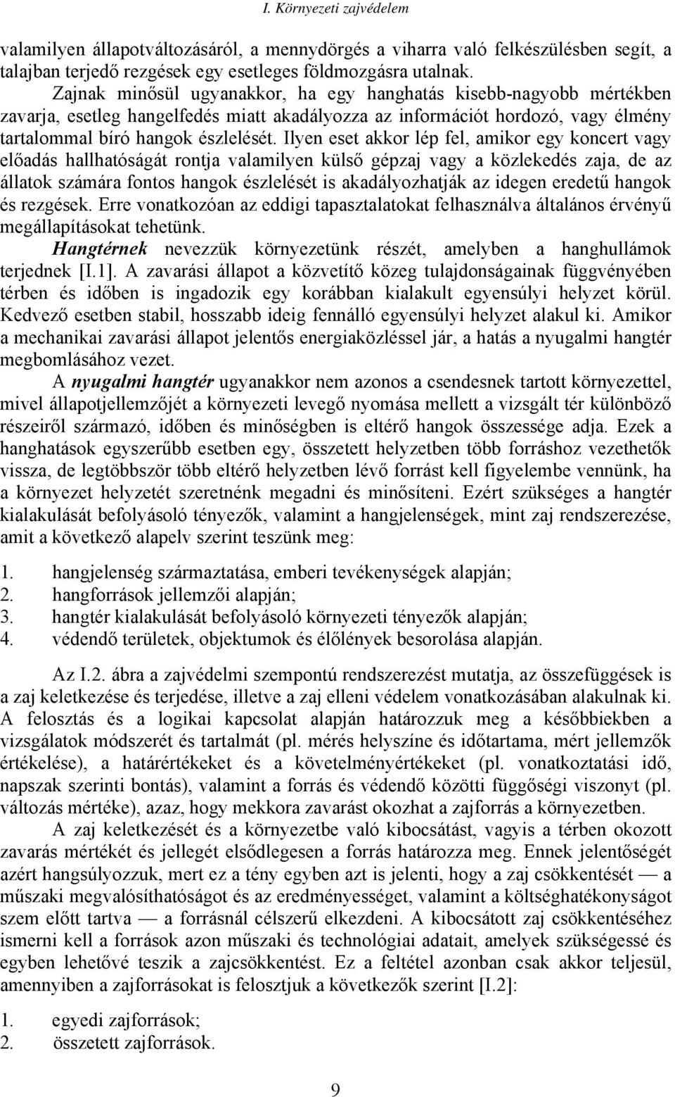 Ilyen eset akkor lép fel, amikor egy koncert vagy előadás hallhatóságát rontja valamilyen külső gépzaj vagy a közlekedés zaja, de az állatok számára fontos hangok észlelését is akadályozhatják az