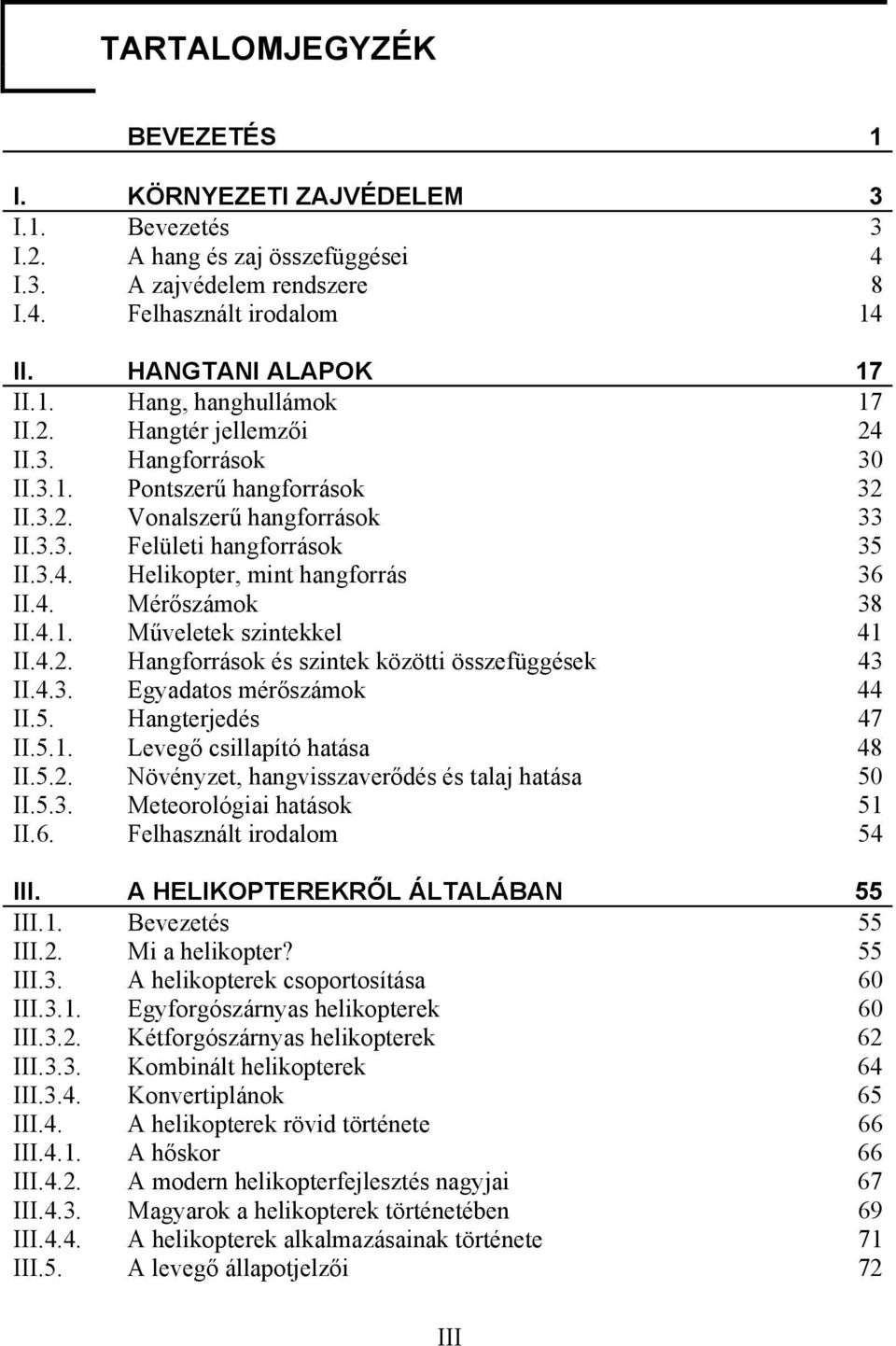 4.1. Műveletek szintekkel 41 II.4.2. Hangforrások és szintek közötti összefüggések 43 II.4.3. Egyadatos mérőszámok 44 II.5. Hangterjedés 47 II.5.1. Levegő csillapító hatása 48 II.5.2. Növényzet, hangvisszaverődés és talaj hatása 50 II.