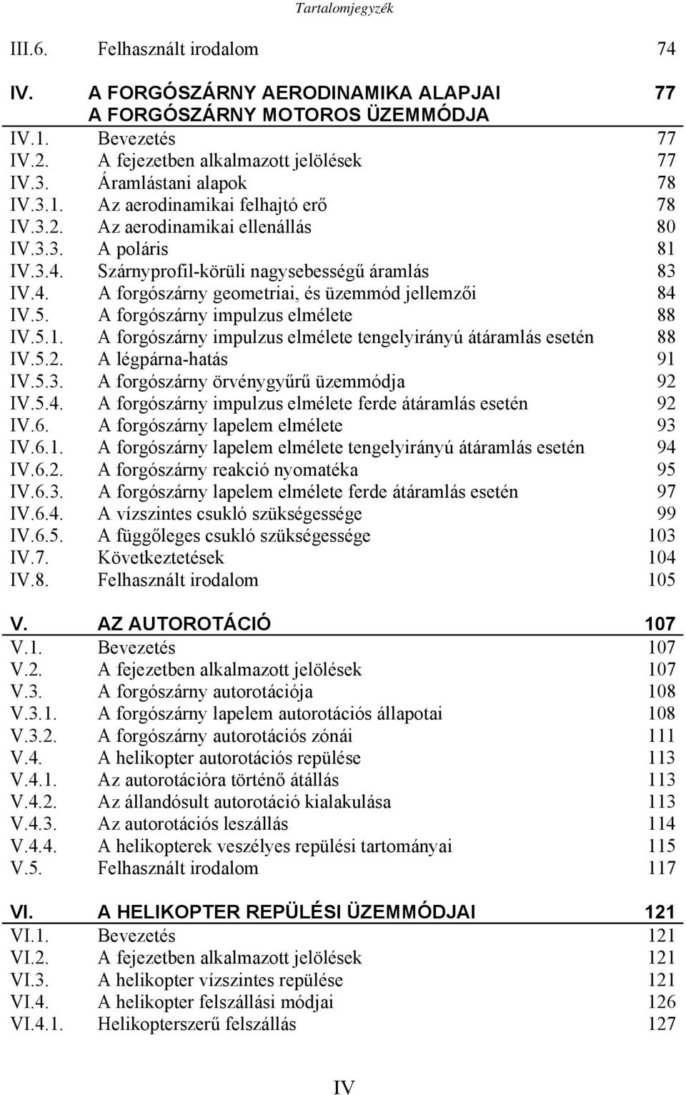 5. A forgószárny impulzus elmélete 88 IV.5.1. A forgószárny impulzus elmélete tengelyirányú átáramlás esetén 88 IV.5.2. A légpárna-hatás 91 IV.5.3. A forgószárny örvénygyűrű üzemmódja 92 IV.5.4.