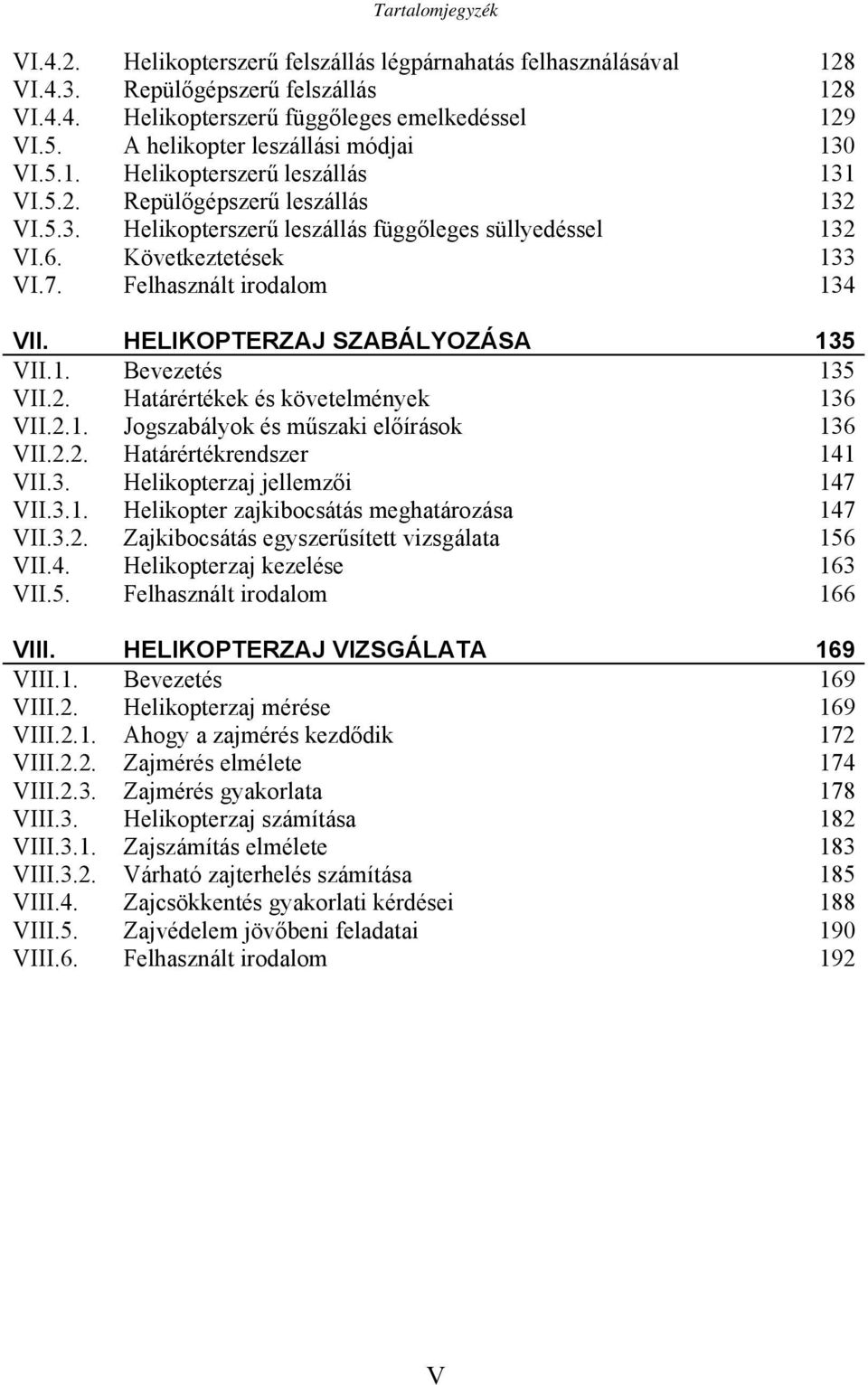 Következtetések 133 VI.7. Felhasznált irodalom 134 VII. HELIKOPTERZAJ SZABÁLYOZÁSA 135 VII.1. Bevezetés 135 VII.2. Határértékek és követelmények 136 VII.2.1. Jogszabályok és műszaki előírások 136 VII.