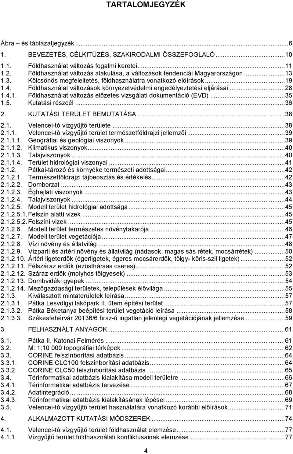 Földhasználat változások környezetvédelmi engedélyeztetési eljárásai... 28 1.4.1. Földhasználat változás előzetes vizsgálati dokumentáció (EVD)... 35 1.5. Kutatási részcél... 36 2.