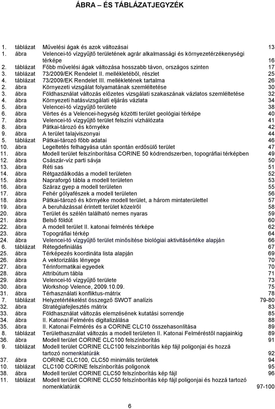 mellékletének tartalma 26 2. ábra Környezeti vizsgálat folyamatának szemléltetése 30 3. ábra Földhasználat változás előzetes vizsgálati szakaszának vázlatos szemléltetése 32 4.