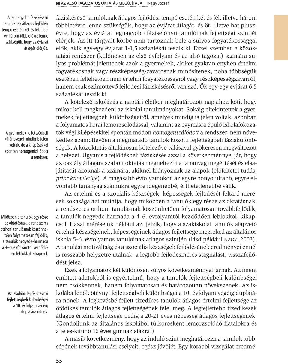 Miközben a tanulók egy része az oktatásnak, a rendszeres otthoni tanulásnak köszönhetően folyamatosan fejlődik, a tanulók negyede-harmada a 4 6. évfolyamtól kezdődően leblokkol, kikapcsol.