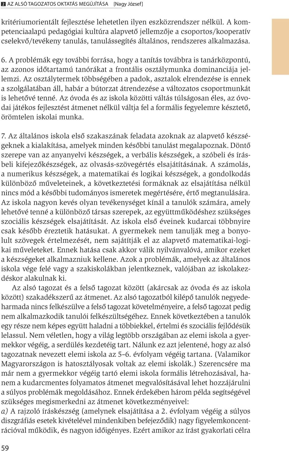 A problémák egy további forrása, hogy a tanítás továbbra is tanárközpontú, az azonos időtartamú tanórákat a frontális osztálymunka dominanciája jellemzi.