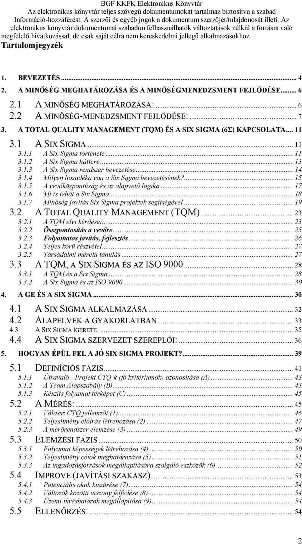 .. 14 3.1.4 Milyen hozadéka van a Six Sigma bevezetésének?... 15 3.1.5 A vevőközpontúság és az alapvető logika... 17 3.1.6 Mi is tehát a Six Sigma... 18 3.1.7 Minőség javítás Six Sigma projektek segítségével.