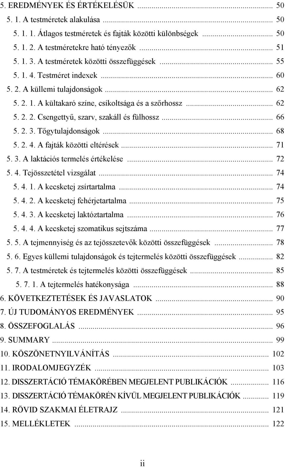 .. 66 5. 2. 3. Tőgytulajdonságok... 68 5. 2. 4. A fajták közötti eltérések... 71 5. 3. A laktációs termelés értékelése... 72 5. 4. Tejösszetétel vizsgálat... 74 5. 4. 1. A kecsketej zsírtartalma.