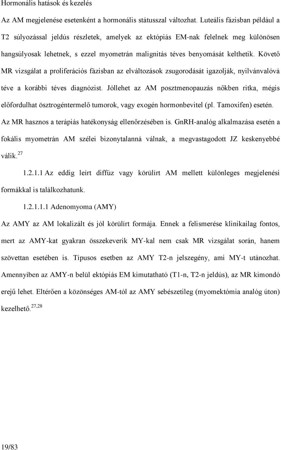 Követő MR vizsgálat a proliferációs fázisban az elváltozások zsugorodását igazolják, nyilvánvalóvá téve a korábbi téves diagnózist.