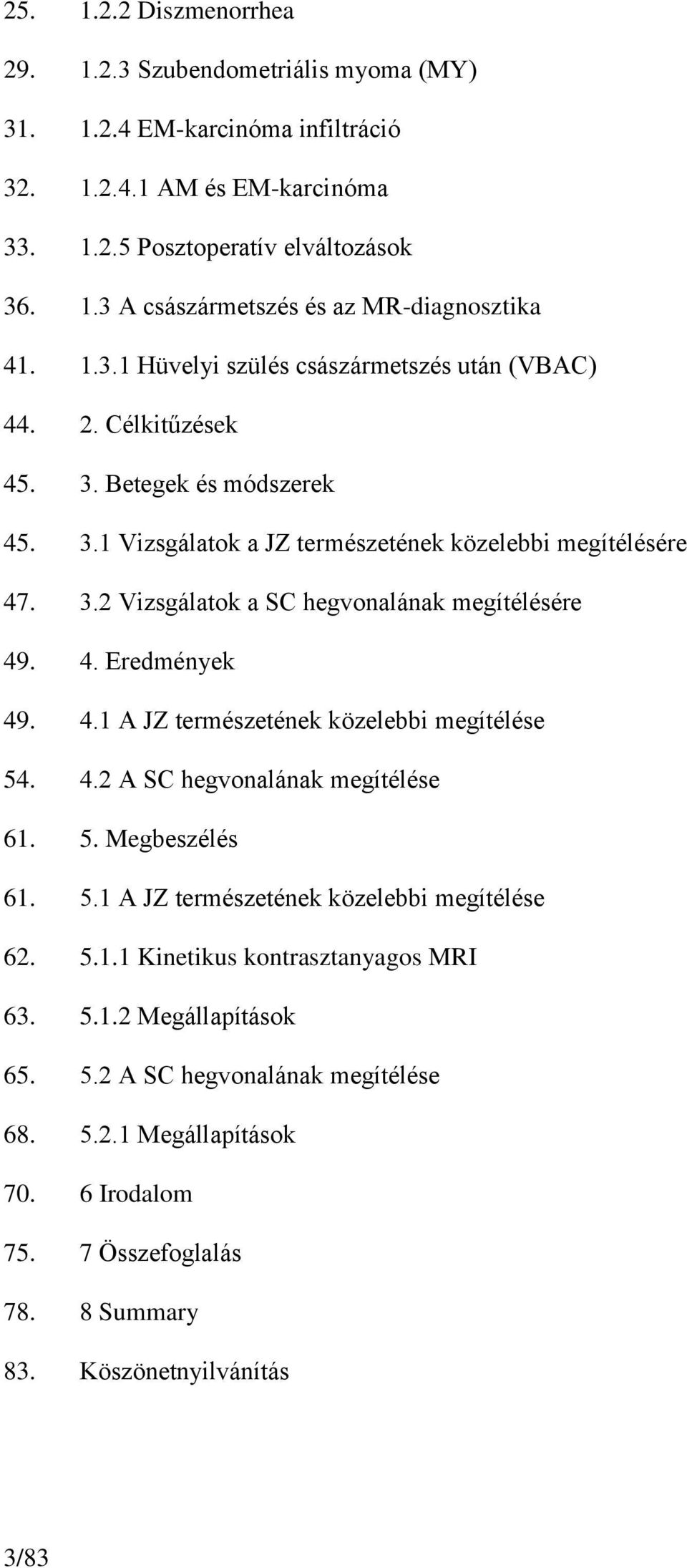 4. Eredmények 49. 4.1 A JZ természetének közelebbi megítélése 54. 4.2 A SC hegvonalának megítélése 61. 5. Megbeszélés 61. 5.1 A JZ természetének közelebbi megítélése 62. 5.1.1 Kinetikus kontrasztanyagos MRI 63.