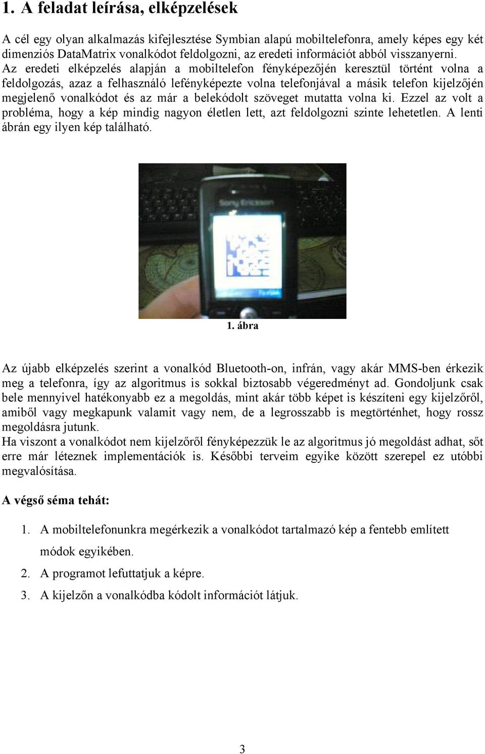 Az eredeti elképzelés alapján a mobiltelefon fényképezőjén keresztül történt volna a feldolgozás, azaz a felhasználó lefényképezte volna telefonjával a másik telefon kijelzőjén megjelenő vonalkódot