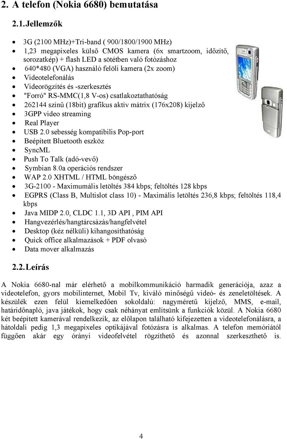 kamera (2x zoom) Videotelefonálás Videorögzítés és -szerkesztés "Forró" RS-MMC(1,8 V-os) csatlakoztathatóság 262144 színű (18bit) grafikus aktív mátrix (176x208) kijelző 3GPP video streaming Real