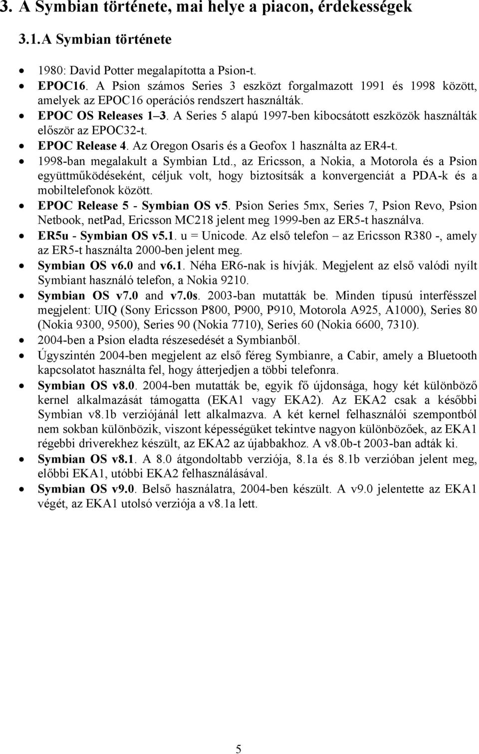 A Series 5 alapú 1997-ben kibocsátott eszközök használták először az EPOC32-t. EPOC Release 4. Az Oregon Osaris és a Geofox 1 használta az ER4-t. 1998-ban megalakult a Symbian Ltd.