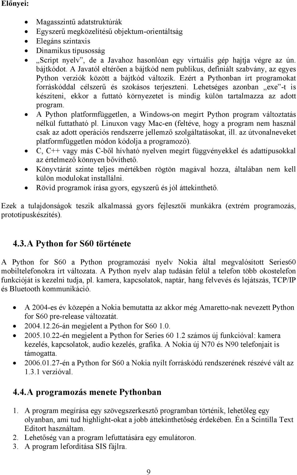 Ezért a Pythonban írt programokat forráskóddal célszerű és szokásos terjeszteni. Lehetséges azonban exe -t is készíteni, ekkor a futtató környezetet is mindig külön tartalmazza az adott program.