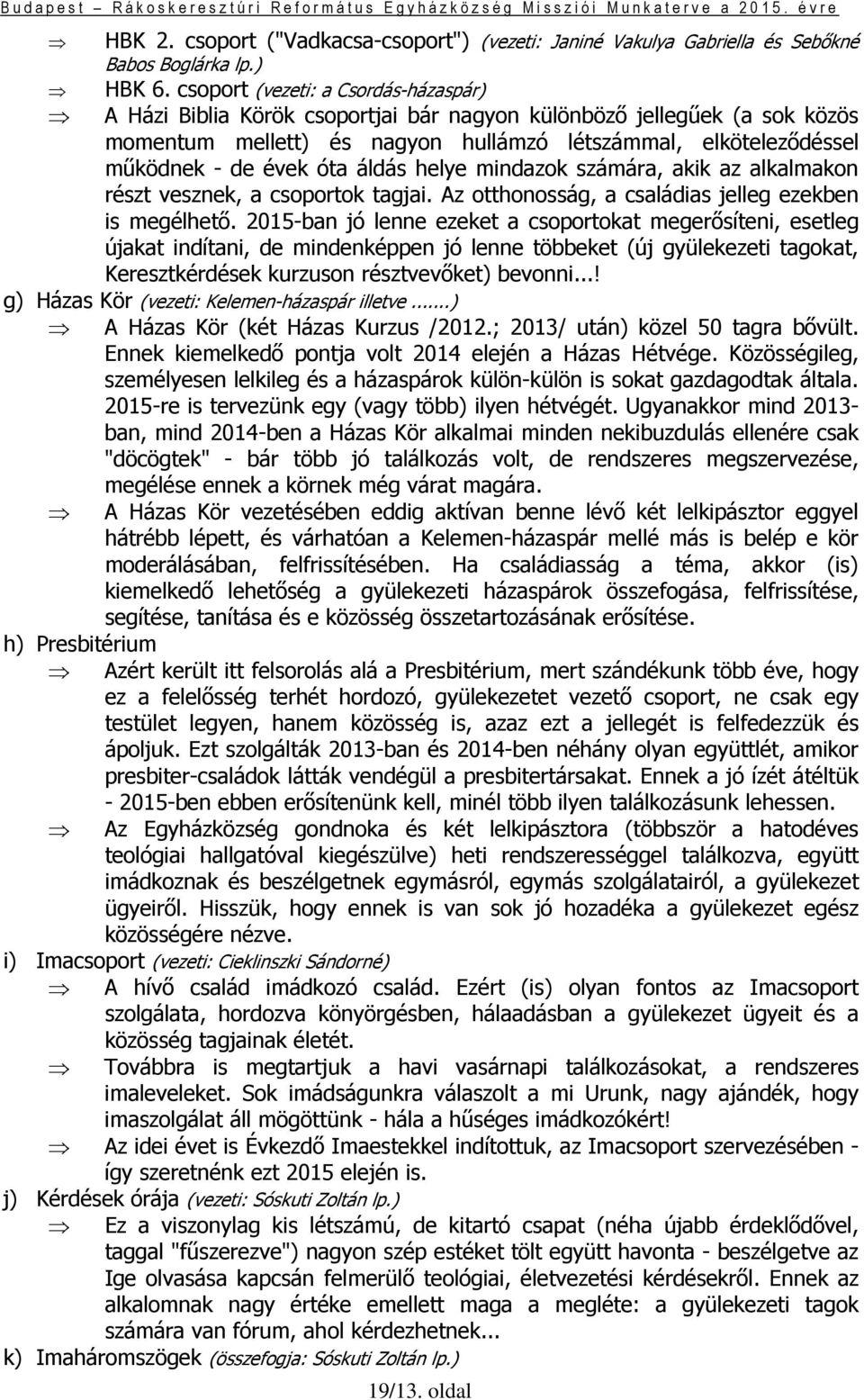 óta áldás helye mindazok számára, akik az alkalmakon részt vesznek, a csoportok tagjai. Az otthonosság, a családias jelleg ezekben is megélhető.