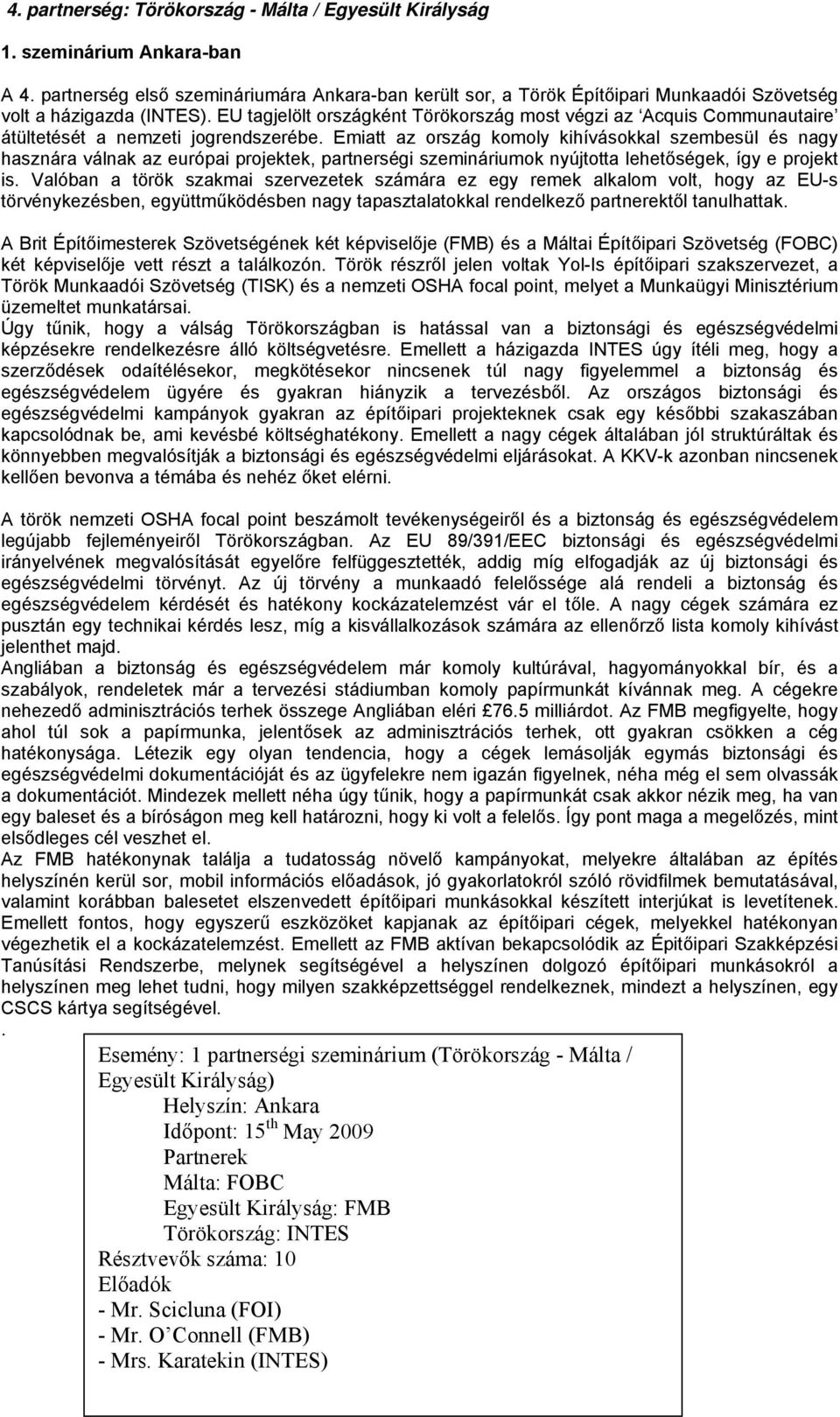 EU tagjelölt országként Törökország most végzi az Acquis Communautaire átültetését a nemzeti jogrendszerébe.