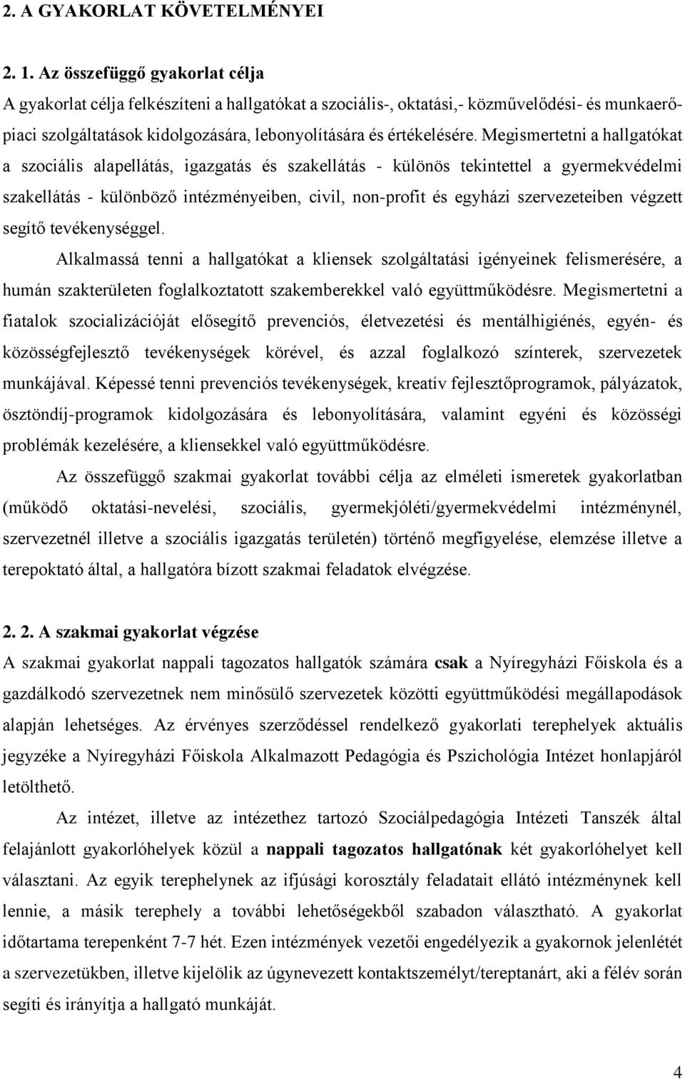 Megismertetni a hallgatókat a szociális alapellátás, igazgatás és szakellátás - különös tekintettel a gyermekvédelmi szakellátás - különböző intézményeiben, civil, non-profit és egyházi