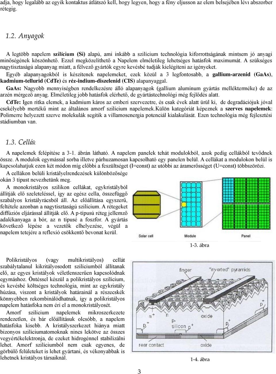 Ezzel megközelíthető a Napelem elméletileg lehetséges hatásfok maximumát. A szükséges nagytisztaságú alapanyag miatt, a félvező gyártók egyre kevésbé tudják kielégíteni az igényeket.