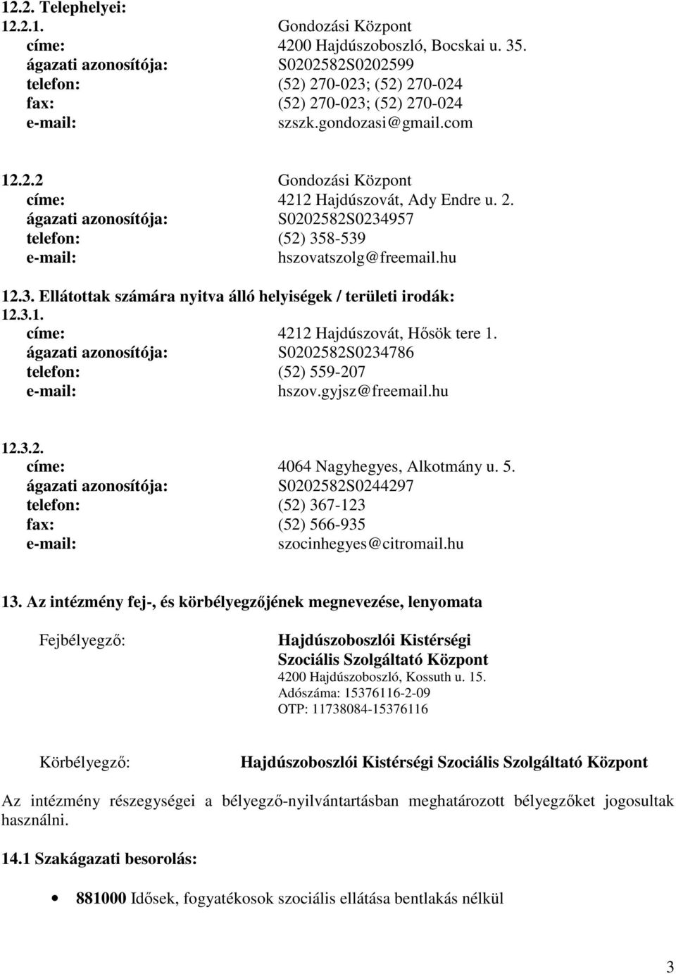 2. ágazati azonosítója: S0202582S0234957 telefon: (52) 358-539 e-mail: hszovatszolg@freemail.hu 12.3. Ellátottak számára nyitva álló helyiségek / területi irodák: 12.3.1. címe: 4212 Hajdúszovát, Hősök tere 1.