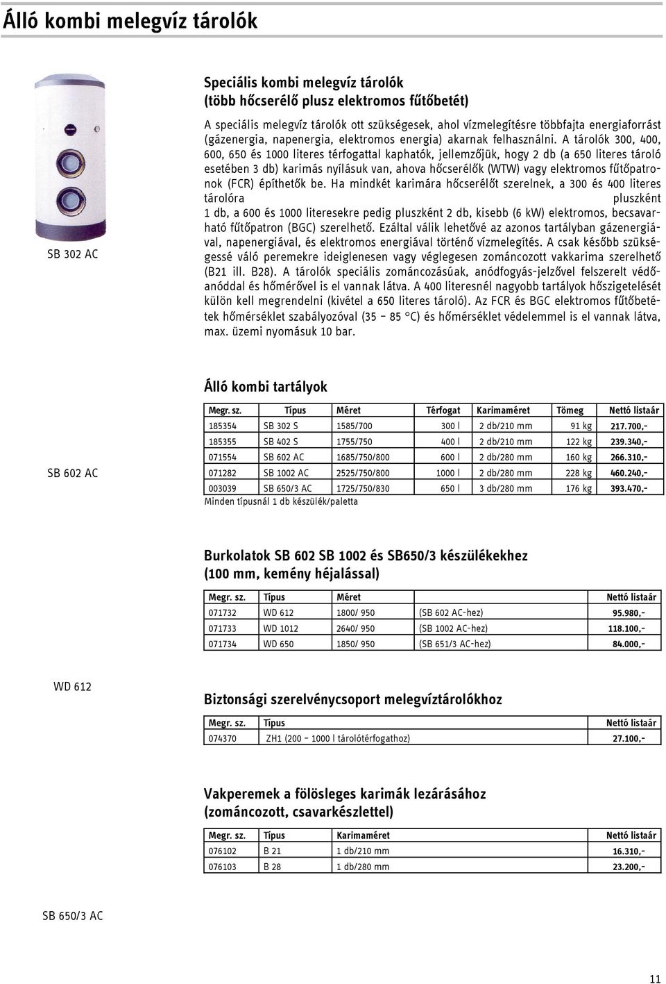 A tárolók 300, 400, 600, 650 és 1000 literes térfogattal kaphatók, jellemzőjük, hogy 2 db (a 650 literes tároló esetében 3 db) karimás nyílásuk van, ahova hőcserélők (WTW) vagy elektromos