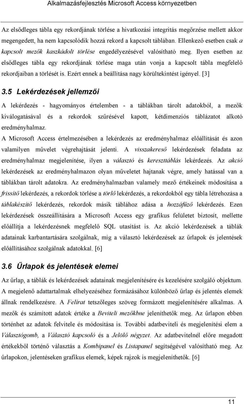 Ilyen esetben az elsődleges tábla egy rekordjának törlése maga után vonja a kapcsolt tábla megfelelő rekordjaiban a törlését is. Ezért ennek a beállítása nagy körültekintést igényel. [3] 3.