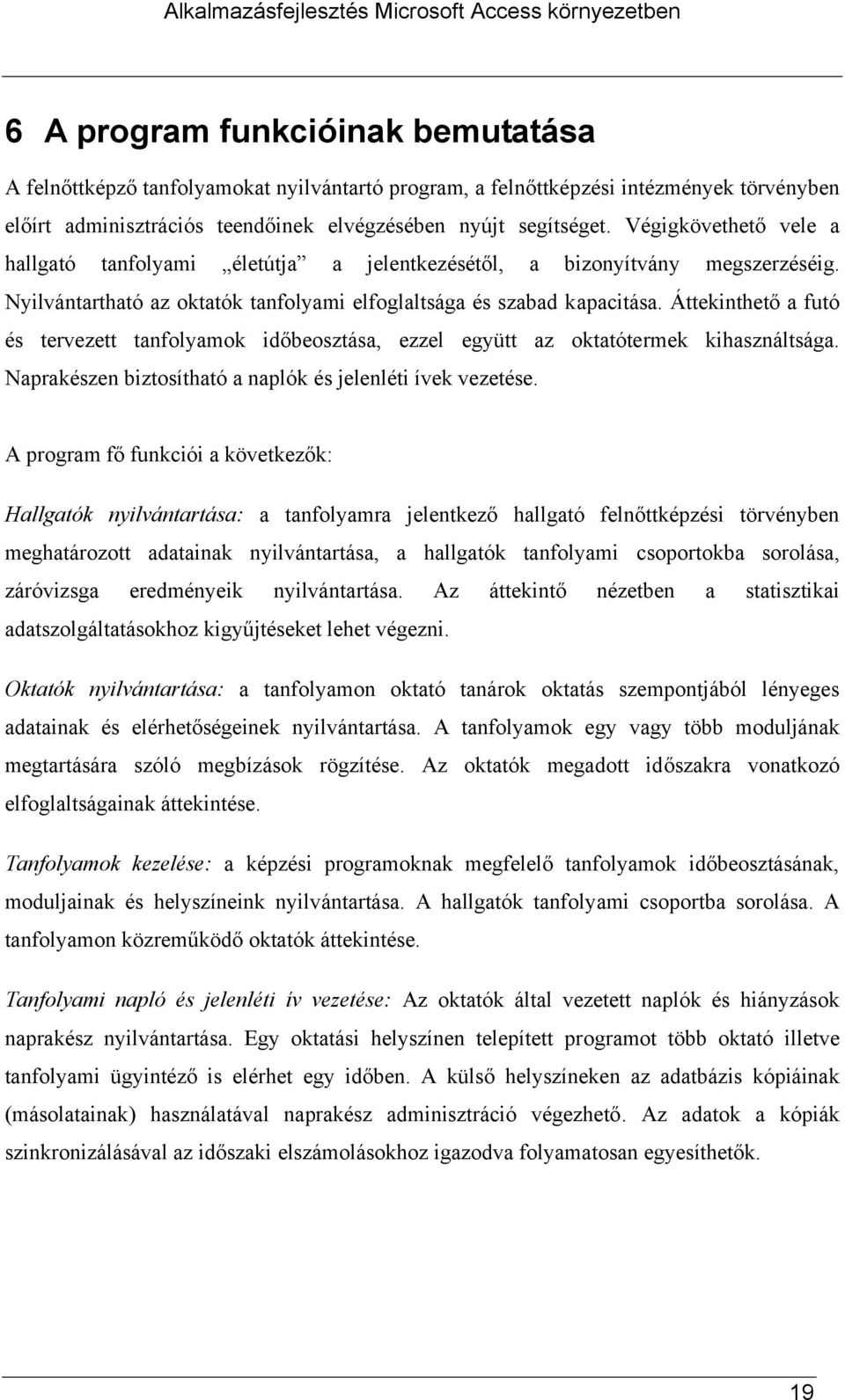 Áttekinthető a futó és tervezett tanfolyamok időbeosztása, ezzel együtt az oktatótermek kihasználtsága. Naprakészen biztosítható a naplók és jelenléti ívek vezetése.