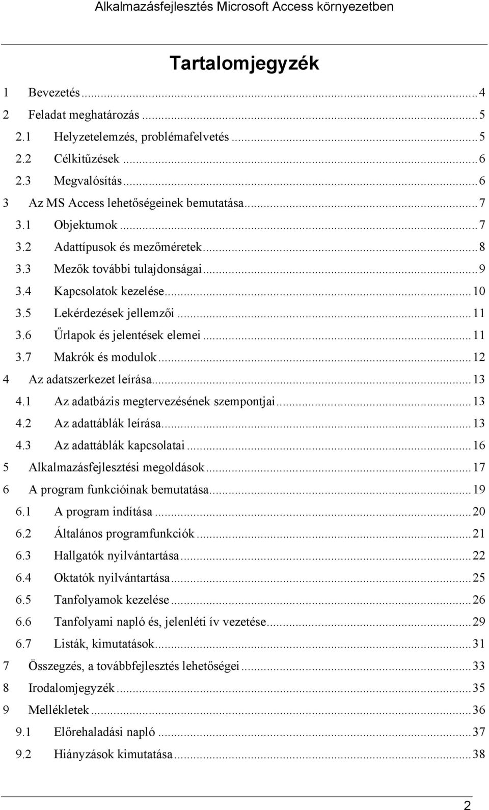 ..12 4 Az adatszerkezet leírása...13 4.1 Az adatbázis megtervezésének szempontjai...13 4.2 Az adattáblák leírása...13 4.3 Az adattáblák kapcsolatai...16 5 Alkalmazásfejlesztési megoldások.