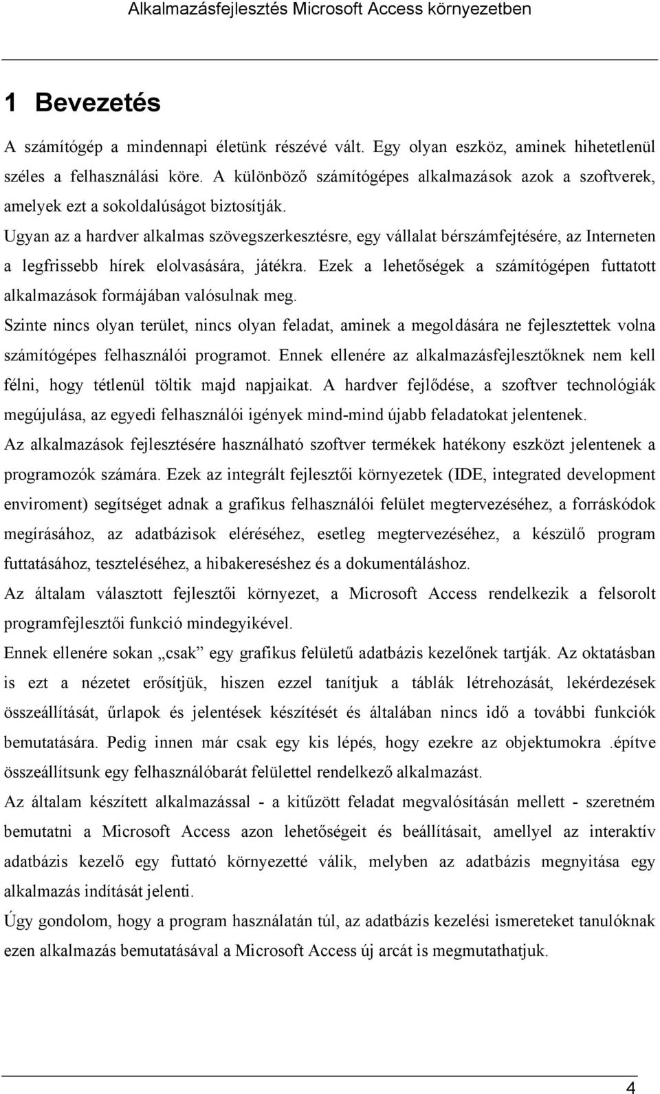 Ugyan az a hardver alkalmas szövegszerkesztésre, egy vállalat bérszámfejtésére, az Interneten a legfrissebb hírek elolvasására, játékra.