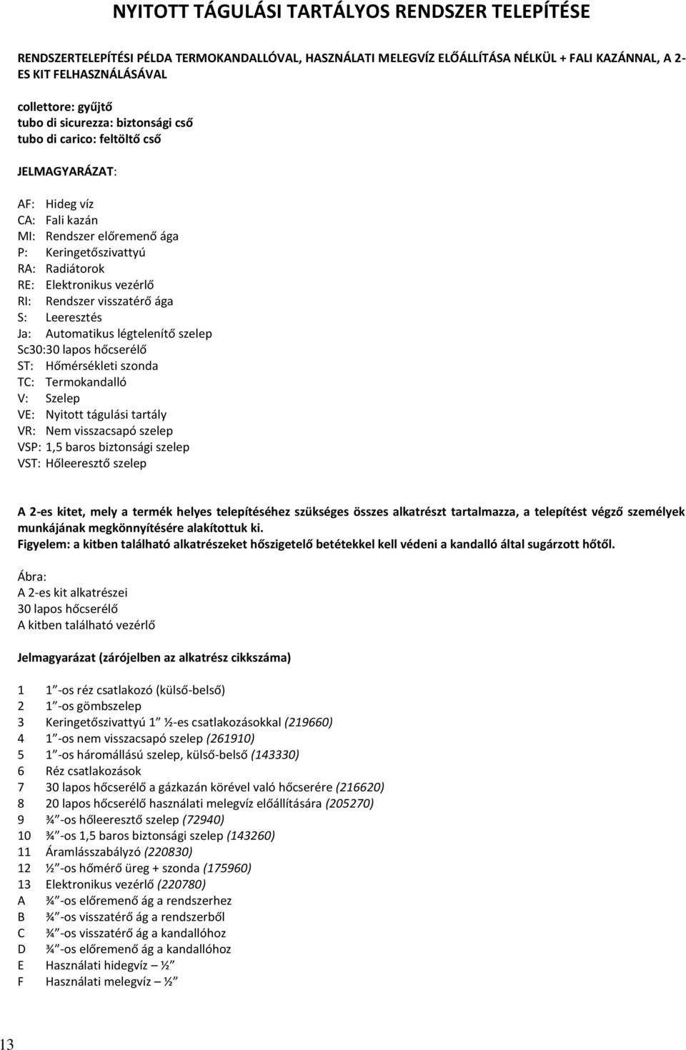 Rendszer visszatérő ága S: Leeresztés Ja: Automatikus légtelenítő szelep Sc30:30 lapos hőcserélő ST: Hőmérsékleti szonda TC: Termokandalló V: Szelep VE: Nyitott tágulási tartály VR: Nem visszacsapó