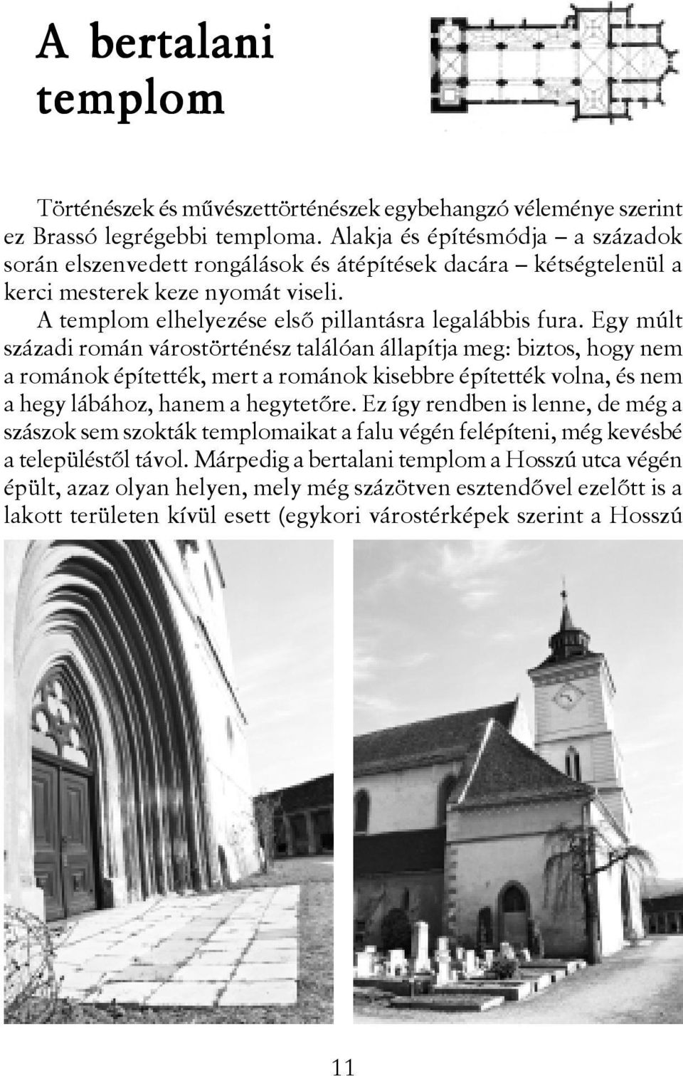 Egy múlt századi román várostörténész találóan állapítja meg: biztos, hogy nem a románok építették, mert a románok kisebbre építették volna, és nem a hegy lábához, hanem a hegytetõre.