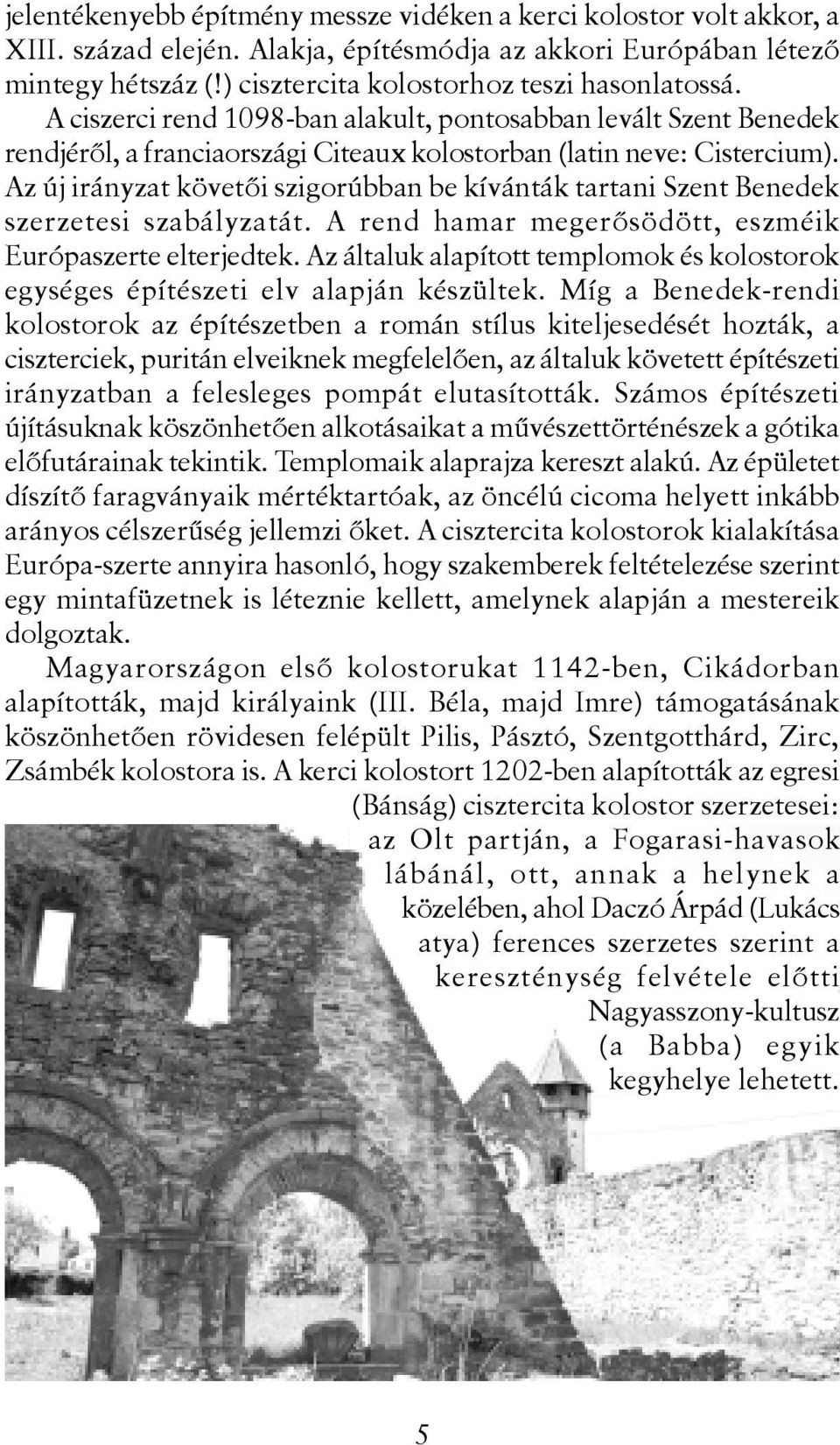 Az új irányzat követõi szigorúbban be kívánták tartani Szent Benedek szerzetesi szabályzatát. A rend hamar megerõsödött, eszméik Európaszerte elterjedtek.