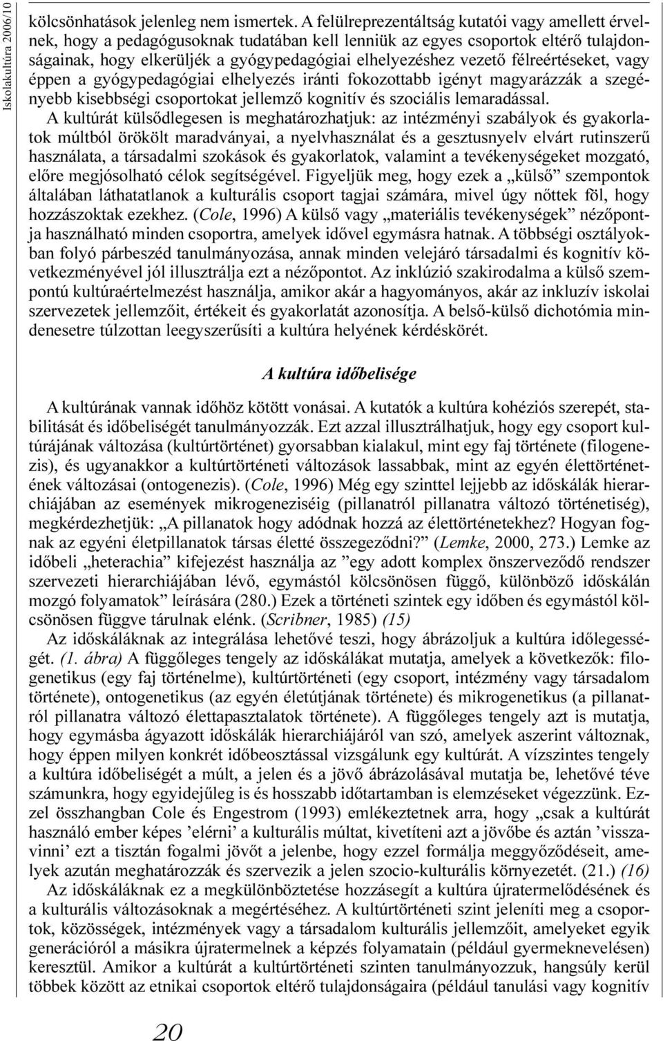 félreértéseket, vagy éppen a gyógypedagógiai elhelyezés iránti fokozottabb igényt magyarázzák a szegényebb kisebbségi csoportokat jellemzõ kognitív és szociális lemaradással.