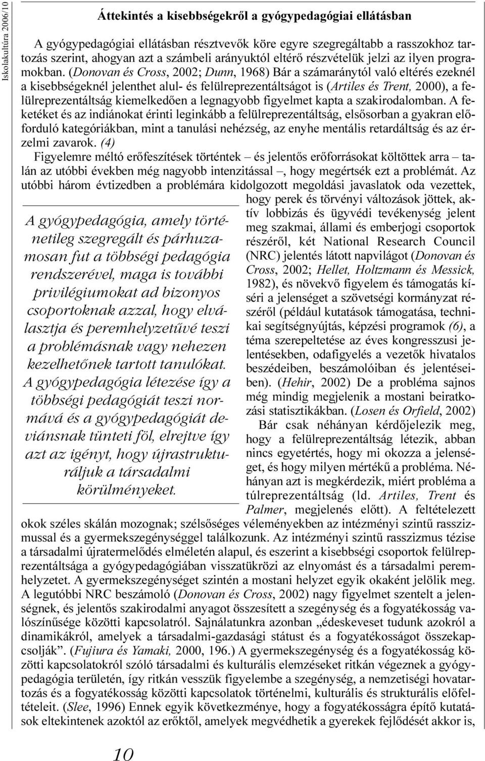 A gyógypedagógia létezése így a többségi pedagógiát teszi normává és a gyógypedagógiát deviánsnak tünteti föl, elrejtve így azt az igényt, hogy újrastrukturáljuk a társadalmi körülményeket.