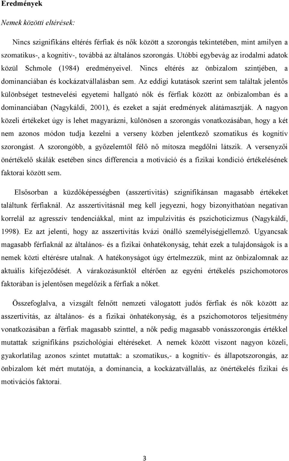 Az eddigi kutatások szerint sem találtak jelentős különbséget testnevelési egyetemi hallgató nők és férfiak között az önbizalomban és a dominanciában (Nagykáldi, 2001), és ezeket a saját eredmények