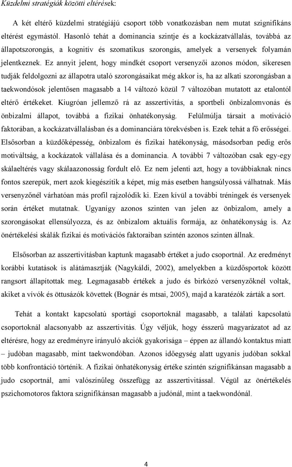 Ez annyit jelent, hogy mindkét csoport versenyzői azonos módon, sikeresen tudják feldolgozni az állapotra utaló szorongásaikat még akkor is, ha az alkati szorongásban a taekwondósok jelentősen