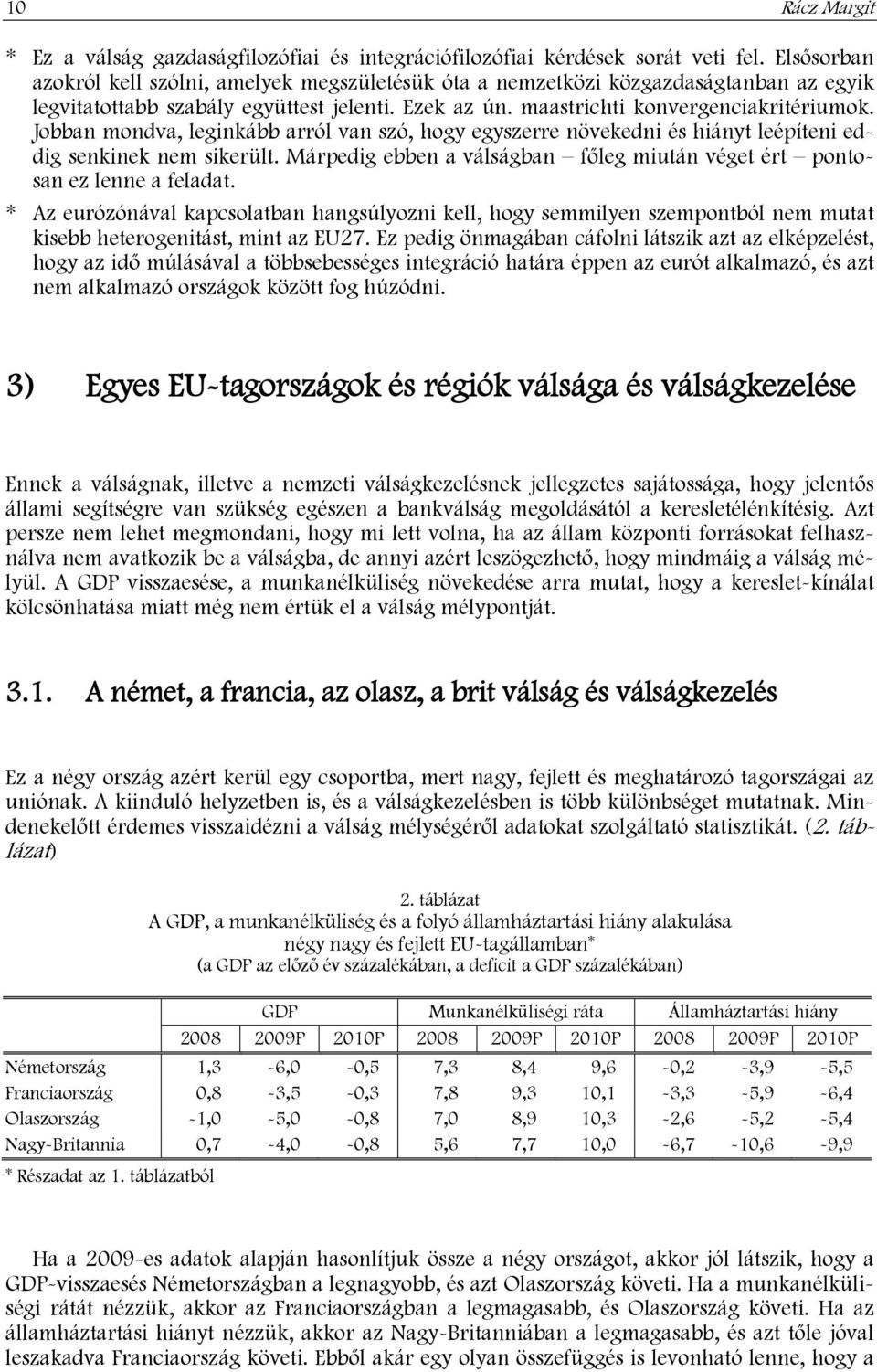 Jobban mondva, leginkább arról van szó, hogy egyszerre növekedni és hiányt leépíteni eddig senkinek nem sikerült. Márpedig ebben a válságban főleg miután véget ért pontosan ez lenne a feladat.