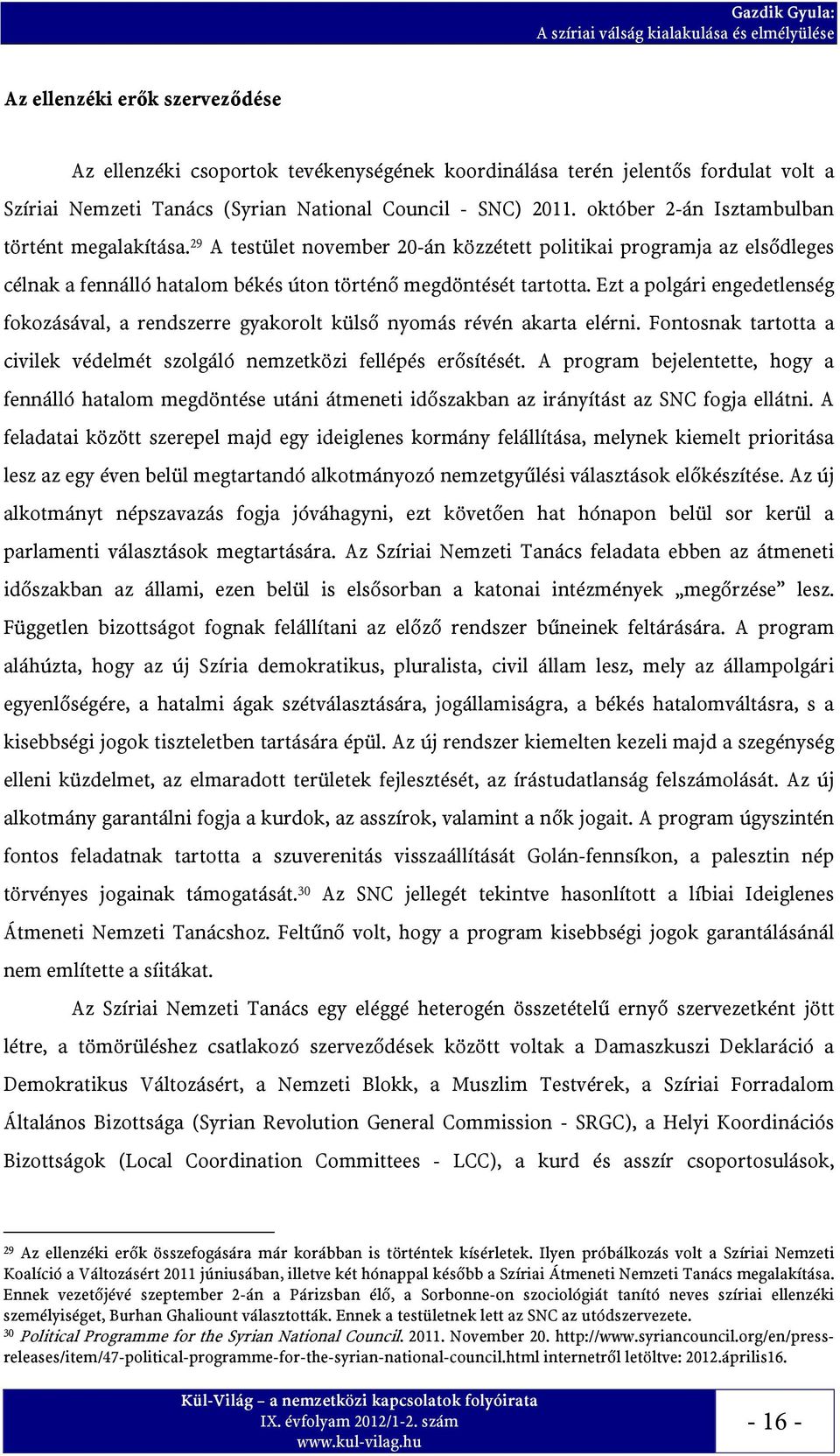 Ezt a polgári engedetlenség fokozásával, a rendszerre gyakorolt külső nyomás révén akarta elérni. Fontosnak tartotta a civilek védelmét szolgáló nemzetközi fellépés erősítését.