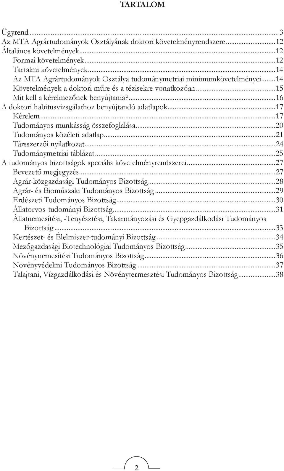 ...16 A doktori habitusvizsgálathoz benyújtandó adatlapok...17 Kérelem...17 Tudományos munkásság összefoglalása...20 Tudományos közéleti adatlap...21 Társszerzői nyilatkozat.