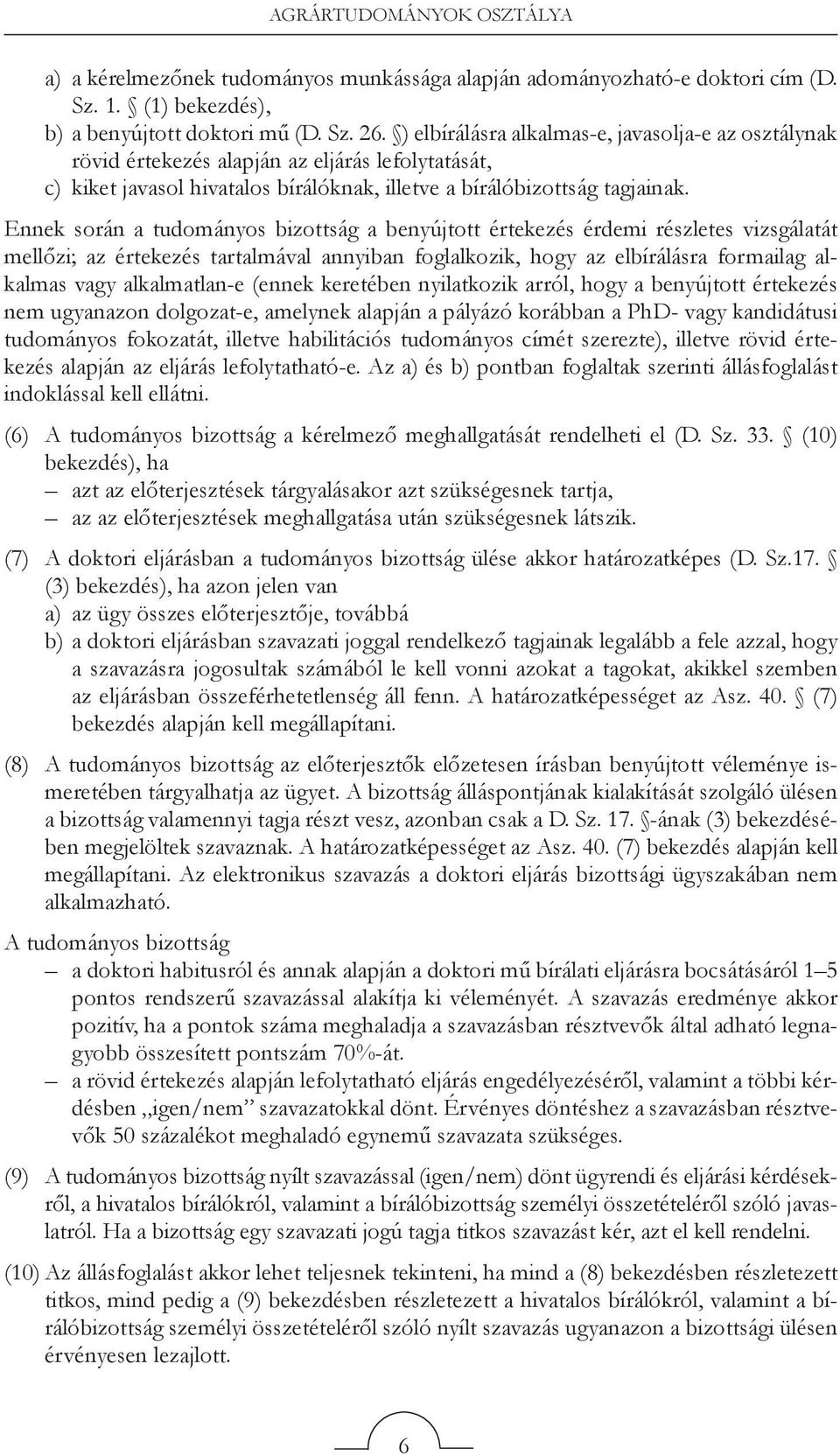 Ennek során a tudományos bizottság a benyújtott értekezés érdemi részletes vizsgálatát mellőzi; az értekezés tartalmával annyiban foglalkozik, hogy az elbírálásra formailag alkalmas vagy