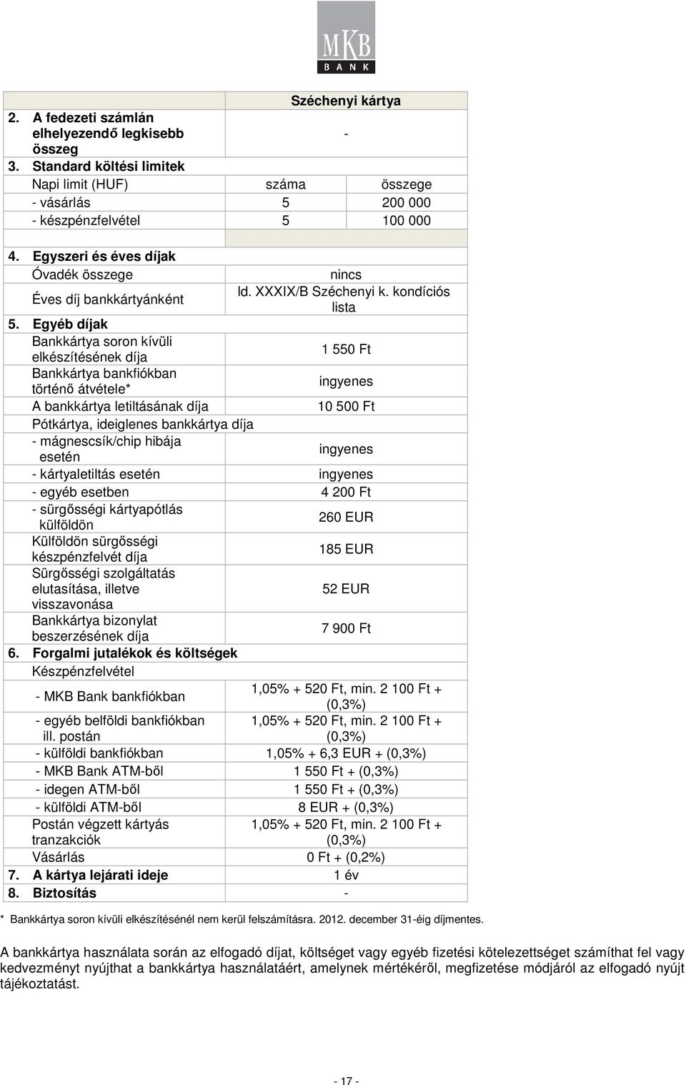 Egyéb díjak Bankkártya soron kívüli elkészítésének díja 1 550 Ft Bankkártya bankfiókban történı átvétele* A bankkártya letiltásának díja 10 500 Ft Pótkártya, ideiglenes bankkártya díja -