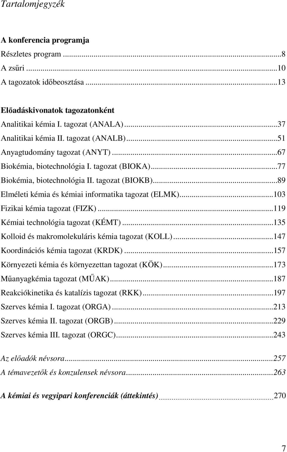 ..89 Elméleti kémia és kémiai informatika tagozat (ELMK)...103 Fizikai kémia tagozat (FIZK)...119 Kémiai technológia tagozat (KÉMT)...135 Kolloid és makromolekuláris kémia tagozat (KOLL).