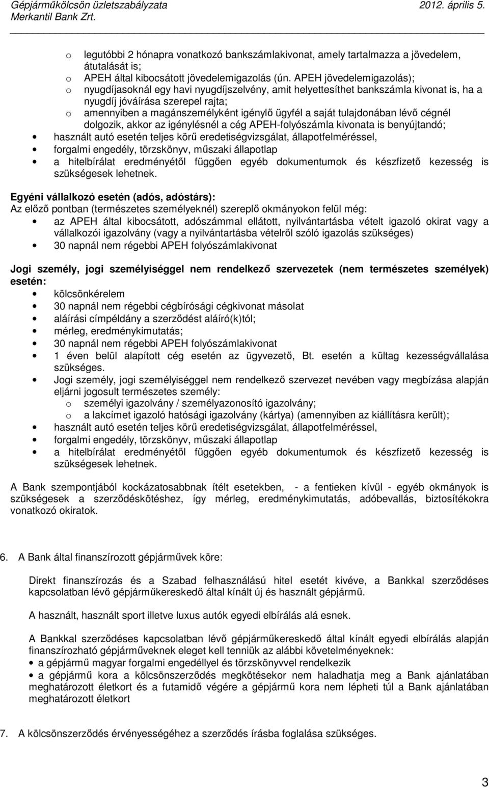 saját tulajdonában lévő cégnél dolgozik, akkor az igénylésnél a cég APEH-folyószámla kivonata is benyújtandó; használt autó esetén teljes körű eredetiségvizsgálat, állapotfelméréssel, forgalmi