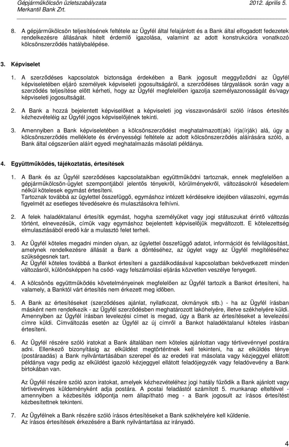 A szerződéses kapcsolatok biztonsága érdekében a Bank jogosult meggyőződni az Ügyfél képviseletében eljáró személyek képviseleti jogosultságáról, a szerződéses tárgyalások során vagy a szerződés