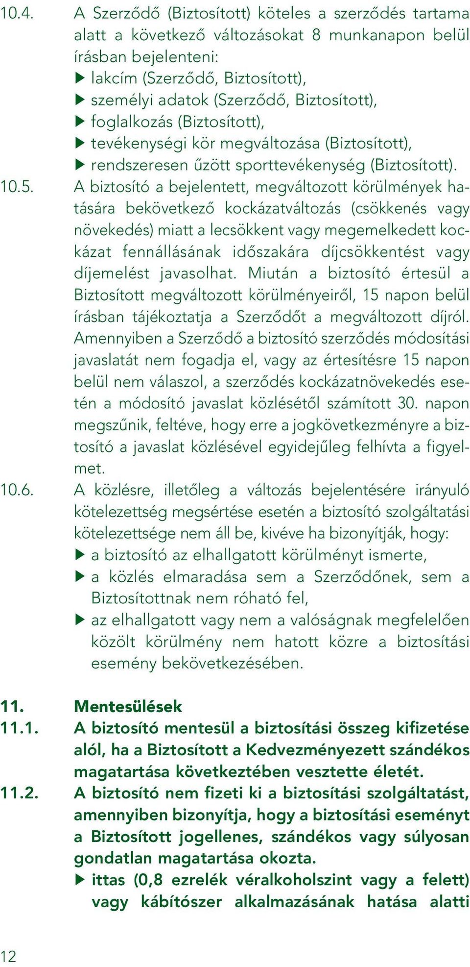 A biztosító a bejelentett, megváltozott körülmények hatására bekövetkezô kockázatváltozás (csökkenés vagy növekedés) miatt a lecsökkent vagy megemelkedett kockázat fennállásának idôszakára