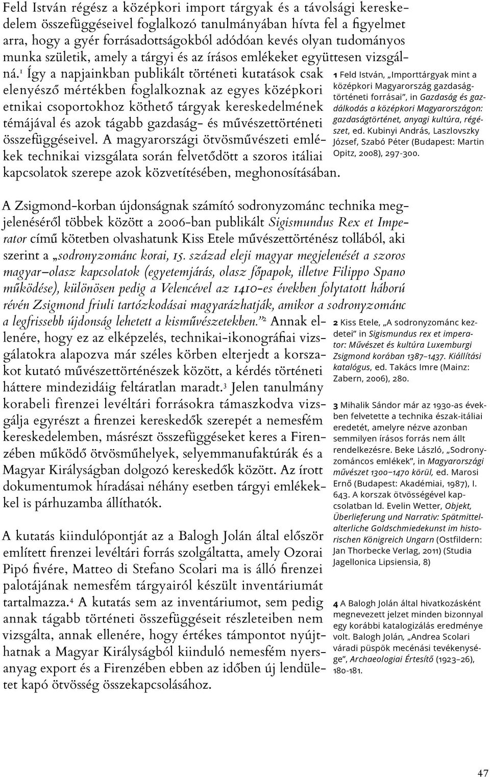 1 Így a napjainkban publikált történeti kutatások csak elenyésző mértékben foglalkoznak az egyes középkori etnikai csoportokhoz köthető tárgyak kereskedelmének témájával és azok tágabb gazdaság- és