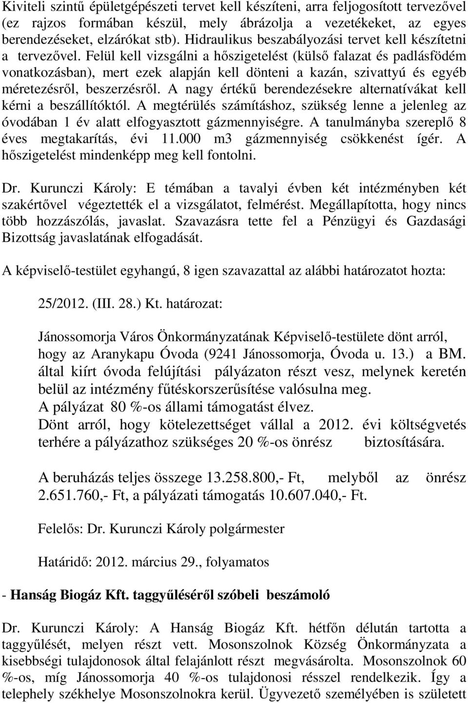 Felül kell vizsgálni a hőszigetelést (külső falazat és padlásfödém vonatkozásban), mert ezek alapján kell dönteni a kazán, szivattyú és egyéb méretezésről, beszerzésről.