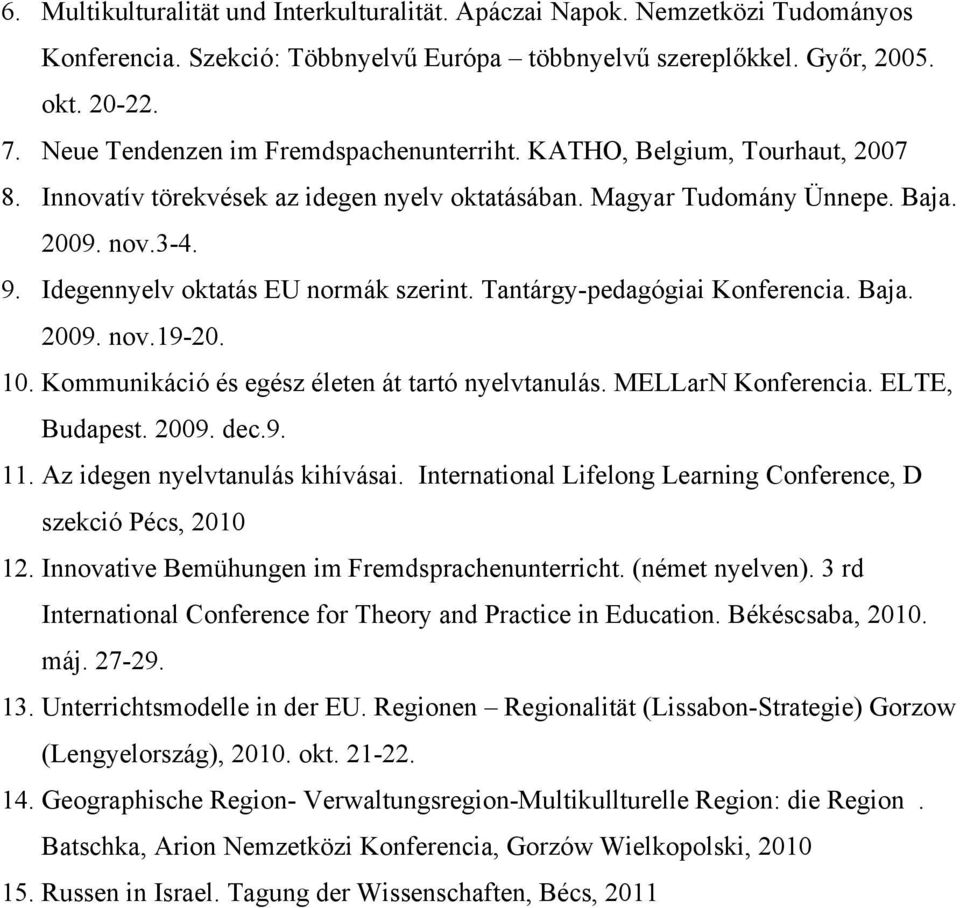 Idegennyelv oktatás EU normák szerint. Tantárgy-pedagógiai Konferencia. Baja. 2009. nov.19-20. 10. Kommunikáció és egész életen át tartó nyelvtanulás. MELLarN Konferencia. ELTE, Budapest. 2009. dec.9. 11.