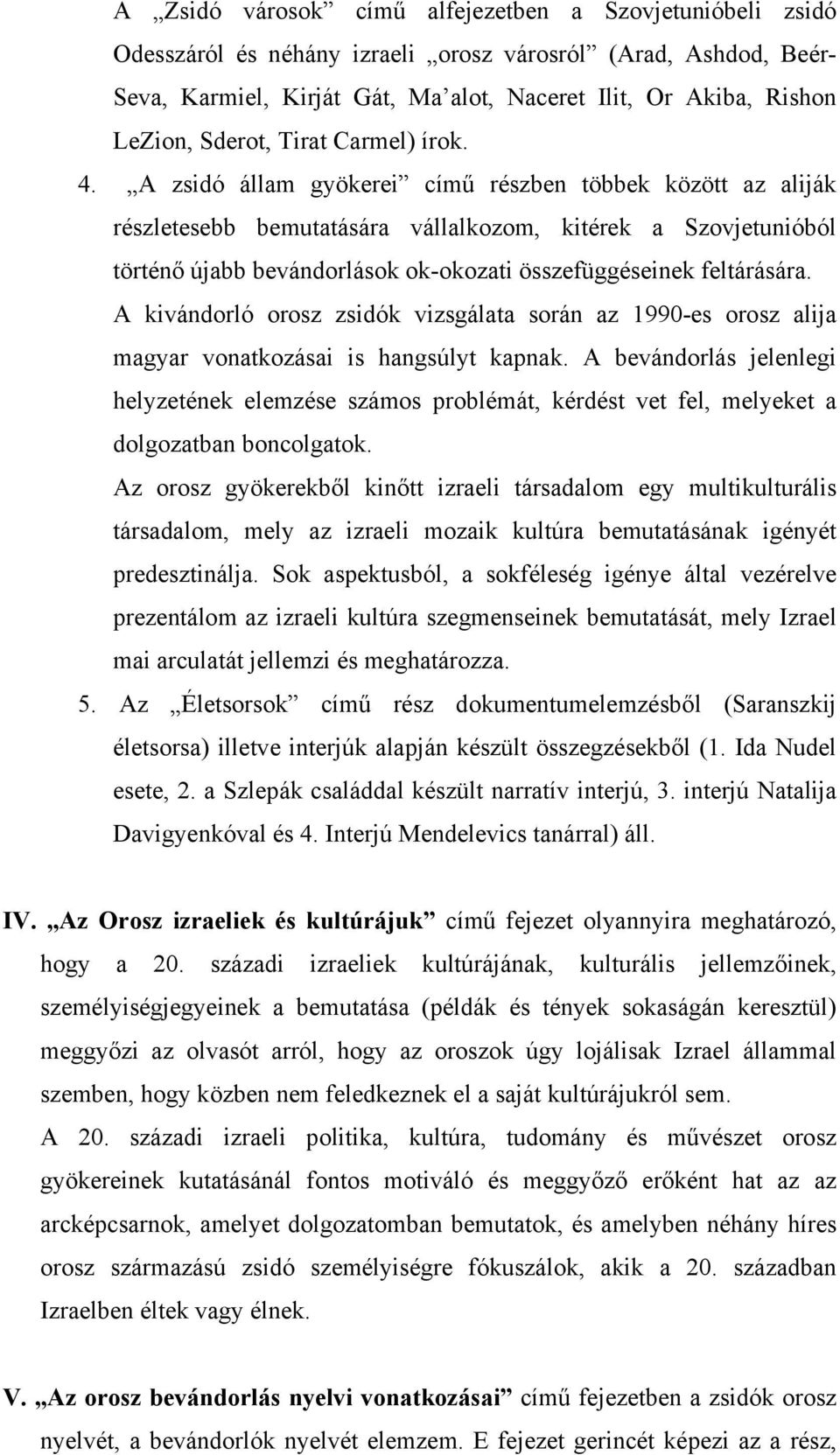 A zsidó állam gyökerei című részben többek között az aliják részletesebb bemutatására vállalkozom, kitérek a Szovjetunióból történő újabb bevándorlások ok-okozati összefüggéseinek feltárására.